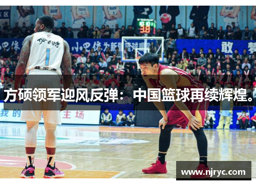 方硕领军迎风反弹:中国篮球再续辉煌。
