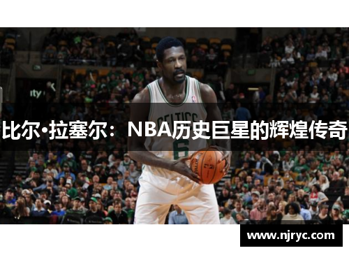 比尔·拉塞尔:NBA历史巨星的辉煌传奇
